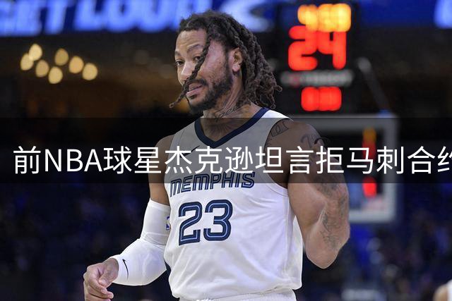 前NBA球星杰克逊坦言拒马刺合约是生涯重大失误
