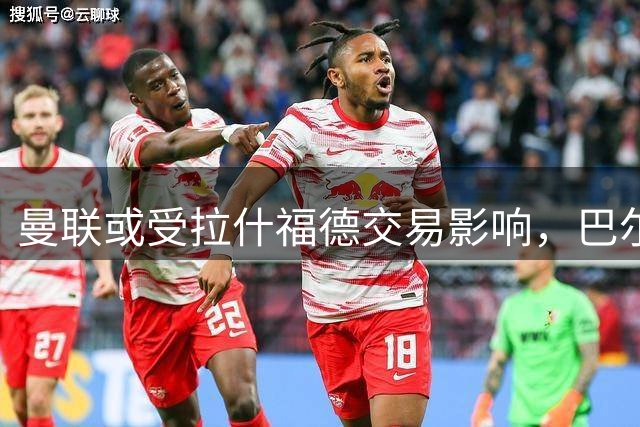 曼联或受拉什福德交易影响，巴尔德转会谈判陷入僵局