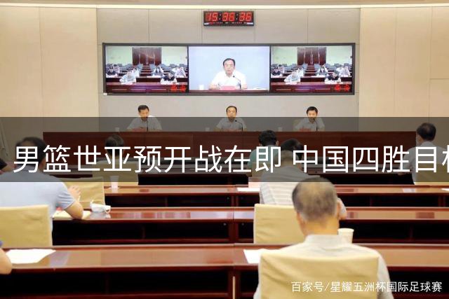 男篮世亚预开战在即 中国四胜目标保晋级