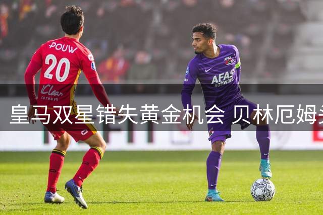皇马双星错失黄金机会 贝林厄姆头球遭封堵姆巴佩空门不中