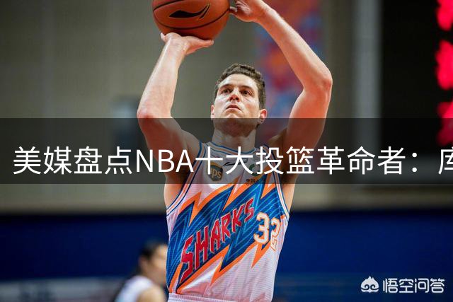 美媒盘点NBA十大投篮革命者：库里居首 乔丹位列第九
