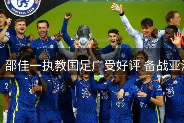 邵佳一执教国足广受好评 备战亚洲杯蓄势待发